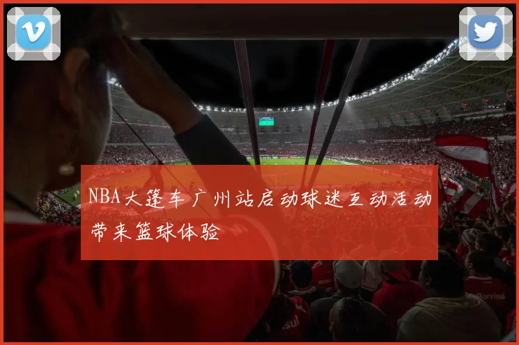 NBA大篷车广州站启动球迷互动活动带来篮球体验