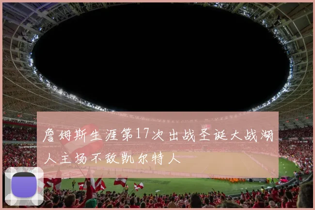 詹姆斯生涯第17次出战圣诞大战湖人主场不敌凯尔特人
